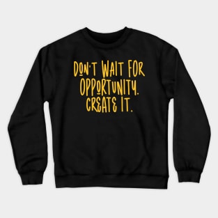 Don't wait for opportunity. Create it. Crewneck Sweatshirt